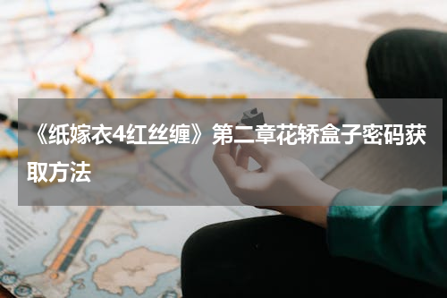 《纸嫁衣4红丝缠》第二章花轿盒子密码获取方法