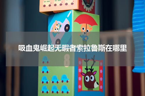 吸血鬼崛起无暇者索拉鲁斯在哪里