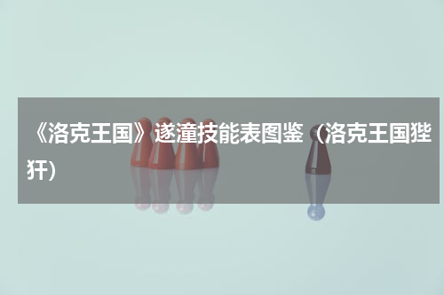 《洛克王国》遂潼技能表图鉴（洛克王国狴犴）