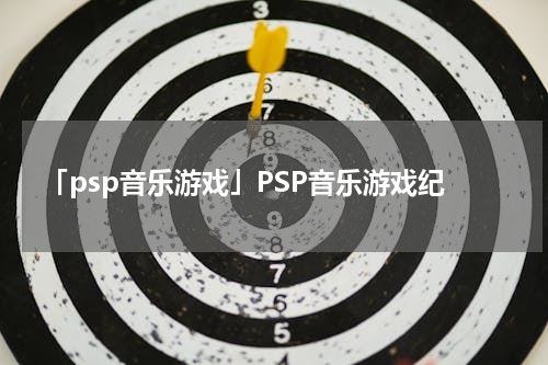 「psp音乐游戏」PSP音乐游戏纪