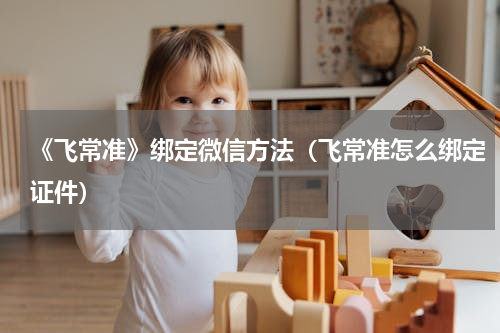 《飞常准》绑定微信方法（飞常准怎么绑定证件）