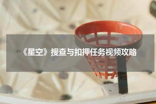 《星空》搜查与扣押任务视频攻略