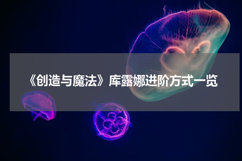 《创造与魔法》库露娜进阶方式一览
