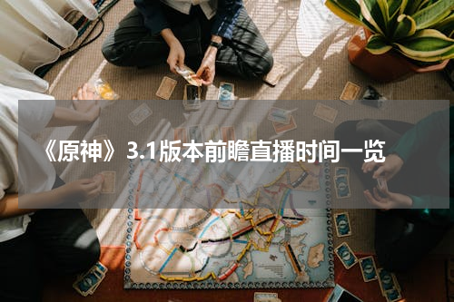 《原神》3.1版本前瞻直播时间一览
