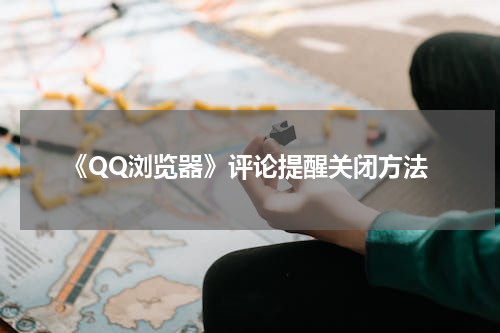 《QQ浏览器》评论提醒关闭方法