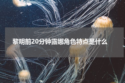 黎明前20分钟露娜角色特点是什么