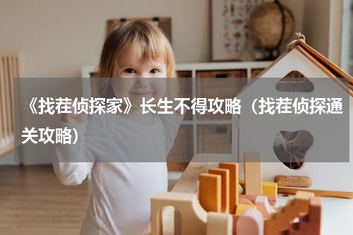 《找茬侦探家》长生不得攻略（找茬侦探通关攻略）