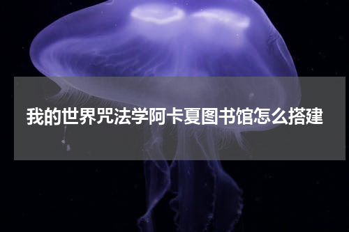 我的世界咒法学阿卡夏图书馆怎么搭建