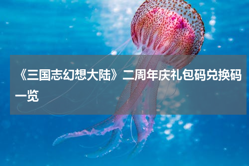 《三国志幻想大陆》二周年庆礼包码兑换码一览