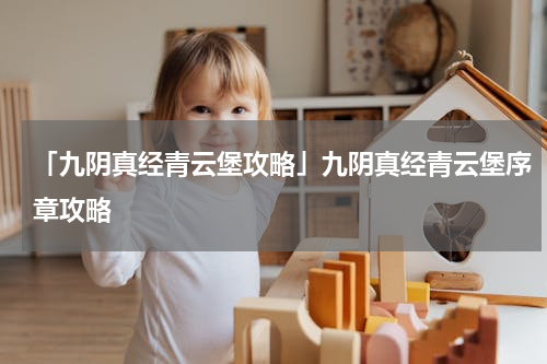 「九阴真经青云堡攻略」九阴真经青云堡序章攻略