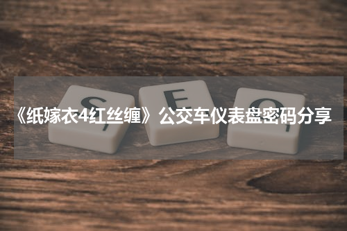 《纸嫁衣4红丝缠》公交车仪表盘密码分享