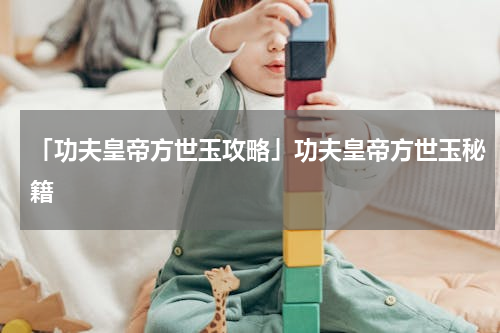 「功夫皇帝方世玉攻略」功夫皇帝方世玉秘籍