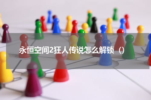 永恒空间2狂人传说怎么解锁（）