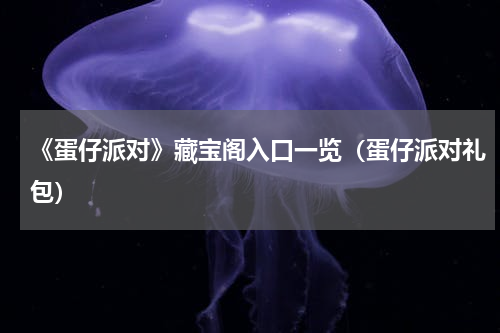 《蛋仔派对》藏宝阁入口一览（蛋仔派对礼包）