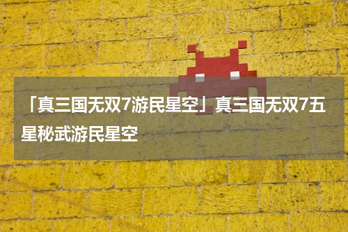「真三国无双7游民星空」真三国无双7五星秘武游民星空