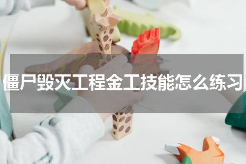 僵尸毁灭工程金工技能怎么练习
