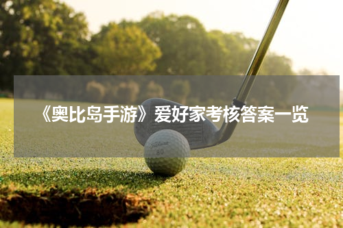 《奥比岛手游》爱好家考核答案一览
