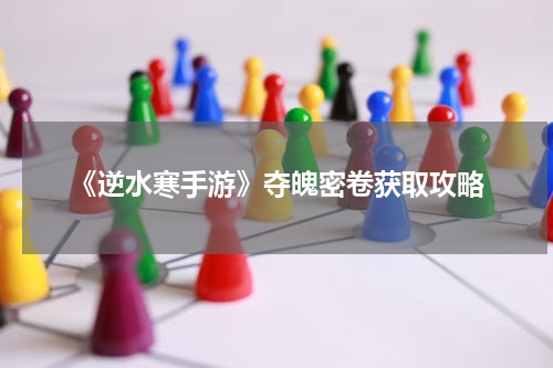 《逆水寒手游》夺魄密卷获取攻略