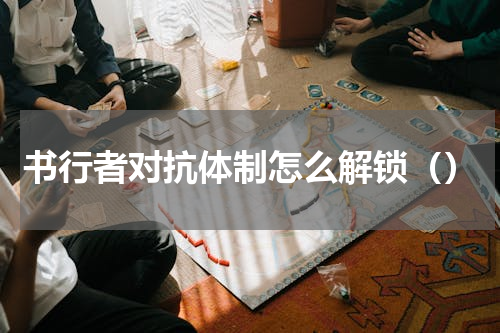 书行者对抗体制怎么解锁（）