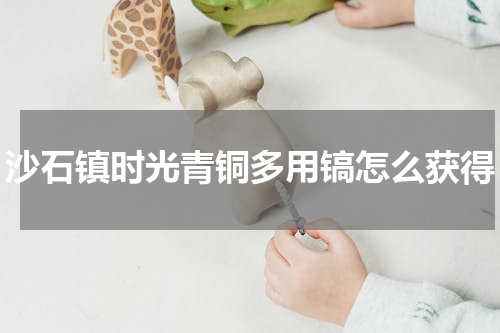 沙石镇时光青铜多用镐怎么获得