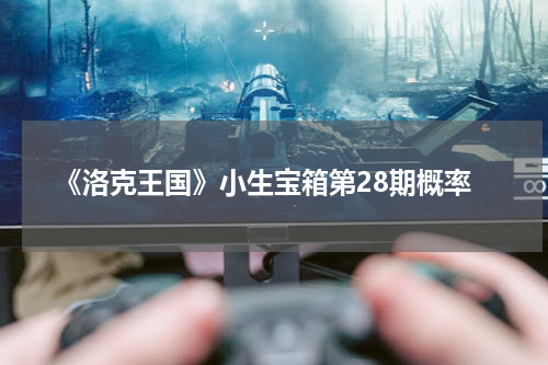 《洛克王国》小生宝箱第28期概率