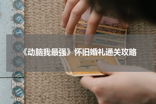 《动脑我最强》怀旧婚礼通关攻略