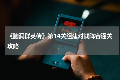 《脑洞群英传》第14关组建对战阵容通关攻略