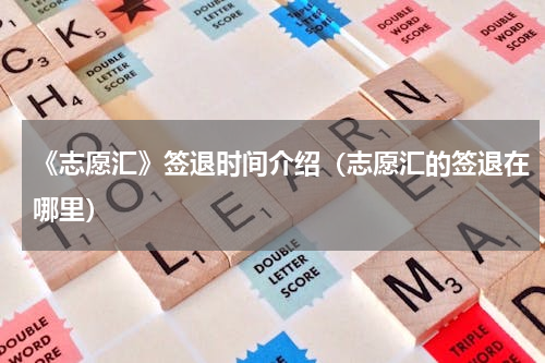 《志愿汇》签退时间介绍（志愿汇的签退在哪里）