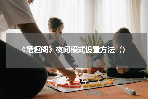 《笔趣阁》夜间模式设置方法（）