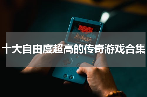 十大自由度超高的传奇游戏合集