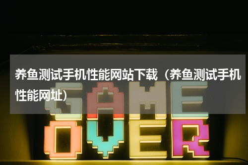 养鱼测试手机性能网站下载（养鱼测试手机性能网址）