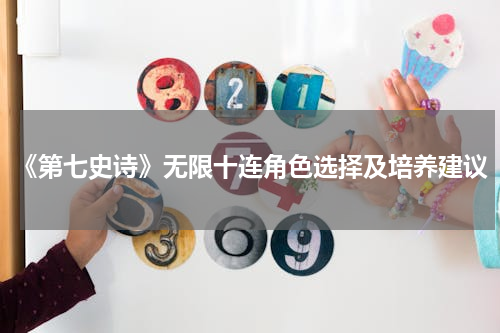《第七史诗》无限十连角色选择及培养建议