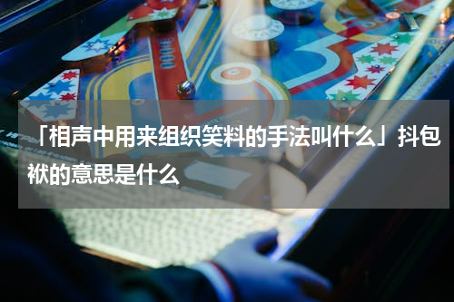 「相声中用来组织笑料的手法叫什么」抖包袱的意思是什么