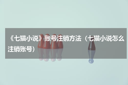 《七猫小说》账号注销方法（七猫小说怎么注销账号）