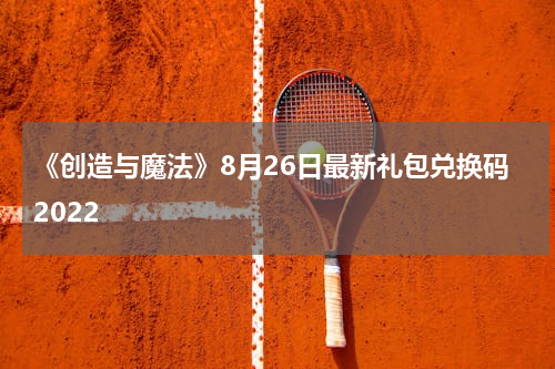 《创造与魔法》8月26日最新礼包兑换码2022