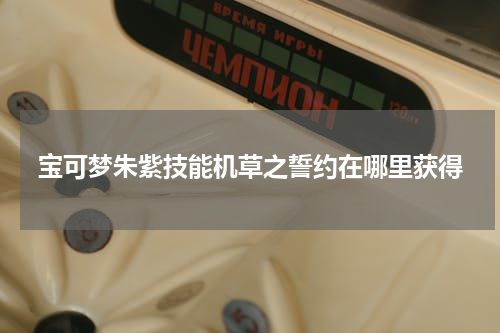 宝可梦朱紫技能机草之誓约在哪里获得