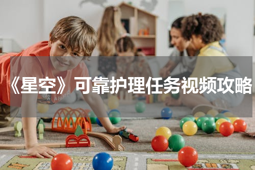 《星空》可靠护理任务视频攻略