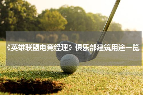 《英雄联盟电竞经理》俱乐部建筑用途一览