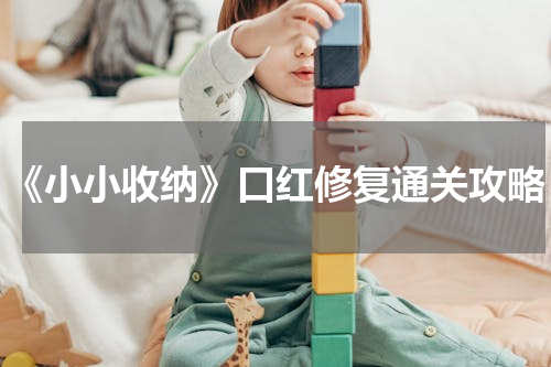 《小小收纳》口红修复通关攻略