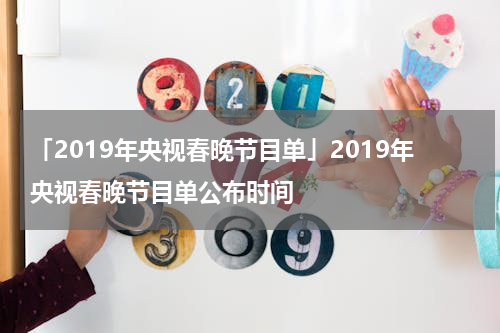 「2019年央视春晚节目单」2019年央视春晚节目单公布时间