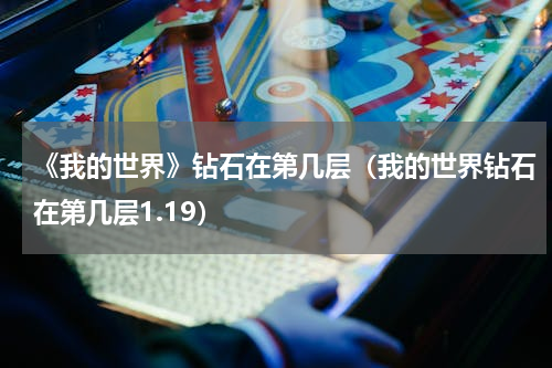 《我的世界》钻石在第几层（我的世界钻石在第几层1.19）