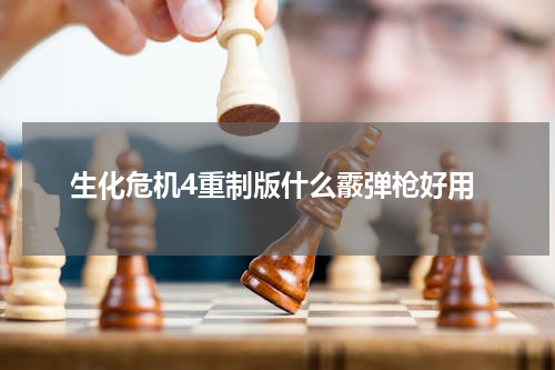 生化危机4重制版什么霰弹枪好用