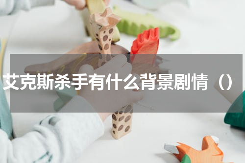 艾克斯杀手有什么背景剧情（）