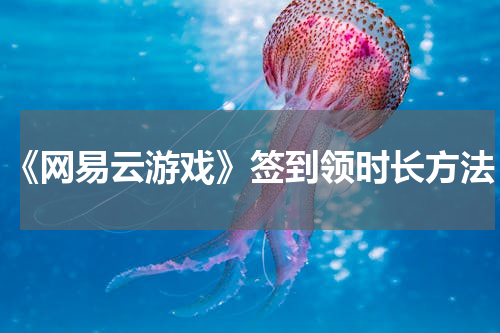 《网易云游戏》签到领时长方法