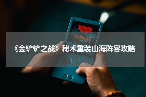 《金铲铲之战》秘术重装山海阵容攻略