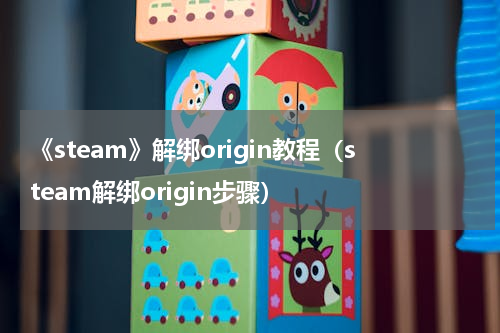 《steam》解绑origin教程（steam解绑origin步骤）