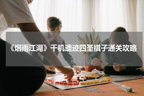 《烟雨江湖》千机遗迹四圣棋子通关攻略