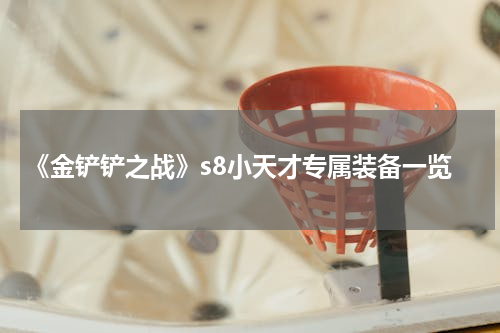 《金铲铲之战》s8小天才专属装备一览
