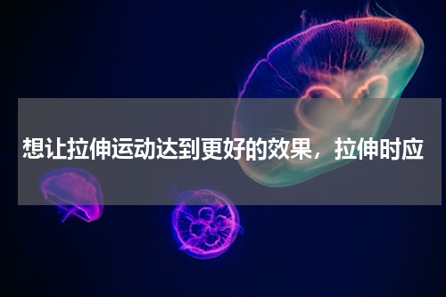 想让拉伸运动达到更好的效果，拉伸时应