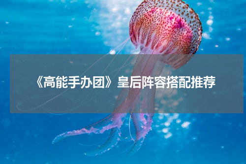 《高能手办团》皇后阵容搭配推荐
